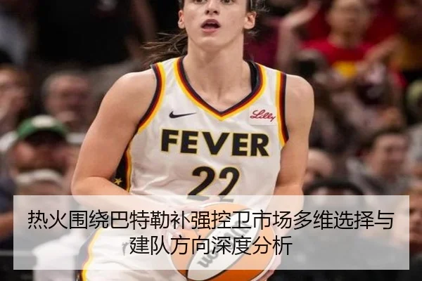 热火围绕巴特勒补强控卫市场多维选择与建队方向深度分析